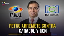 Presidente Petro se va contra RCN y Caracol y los acusa de 