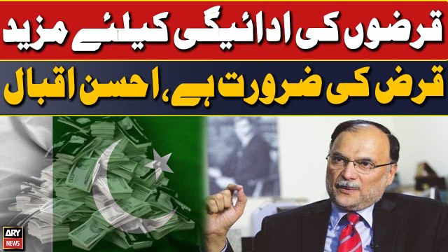 Qarzon ki adaigi ke liye mazeed qarz ki zaroorat hai: Ahsan Iqbal