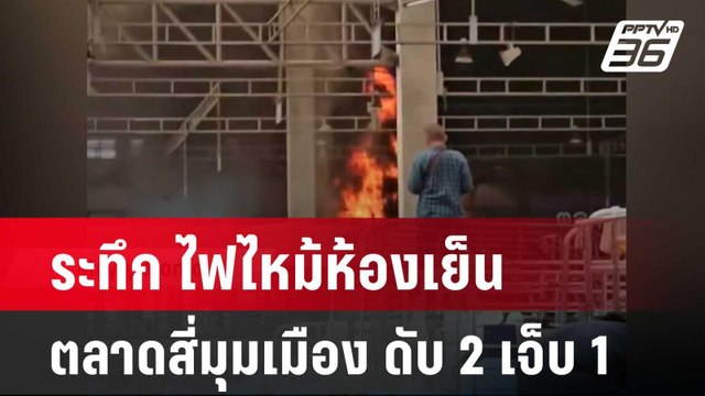 ระทึก ไฟไหม้ห้องเย็นตลาดสี่มุมเมือง ดับ 2 เจ็บ 1 | เข้มข่าวค่ำ | 12 มี.ค. 67