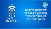 10 करोड़ का खिलाड़ी IPL 2024 से हुआ बाहर, राजस्थान रॉयल्स को लगा तगड़ा झटका