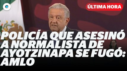 Policía que asesinó a normalista de Ayotzinapa se fugó: AMLO I Reporte Indigo