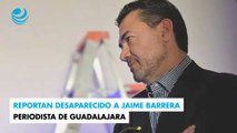 Reportan desaparecido a Jaime Barrera, periodista de Guadalajara