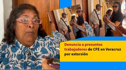 Denuncia a presuntos trabajadores de CFE en Veracruz por extorsión