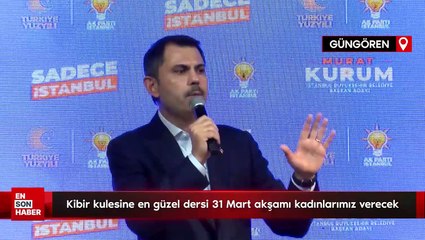 Murat Kurum: Kibir kulesine en güzel dersi 31 Mart akşamı kadınlarımız verecek