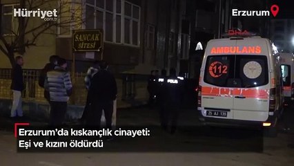 Erzurum'da kıskançlık cinayeti: Eşi ve kızını öldürdü