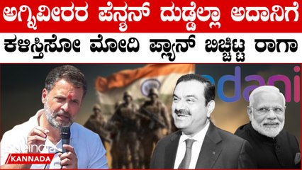 ಅಗ್ನಿವೀರರಿಗಾಗಿ ಇರೋ ದುಡ್ಡೆಲ್ಲಾ ಅದಾನಿ ಪಾಲು ಮಾಡ್ತಿರೋ ಮೋದಿಯ ಪ್ಲ್ಯಾನ್ ಬಿಚ್ಚಿಟ್ಟ ರಾಹುಲ್ ಗಾಂಧಿ