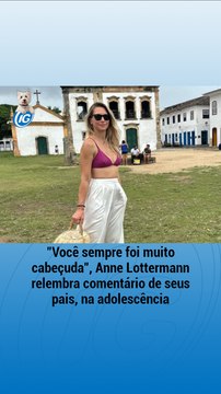 Você sempre foi muito cabeçuda , Anne Lottermann relembra comentário de seus pais, na adolescência