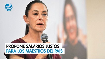 Claudia Sheinbaum propone salarios justos para los maestros del país