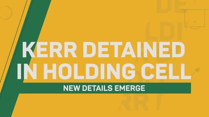 Kerr detained in holding cell - New details emerge