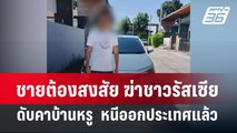 ชายต้องสงสัย ฆ่าชาวรัสเซียดับคาบ้านหรู  หนีออกประเทศแล้ว | โชว์ข่าวเช้านี้ | 14 มี.ค. 67