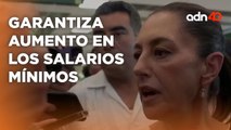 Claudia Sheinbaum garantizó continúar con el incremento al salario mínimo