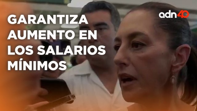 Claudia Sheinbaum garantizó continúar con el incremento al salario mínimo