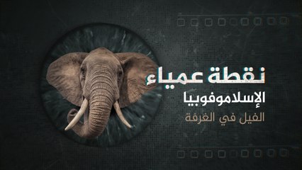 نقطة عمياء - الإسلاموفوبيا ... الفيل في الغرفة
