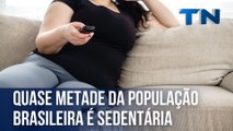 Quase metade da população brasileira é sedentária