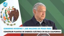 Gobierno invertirá 1,300 millones de pesos para construir plantas de energía eléctrica en Baja California