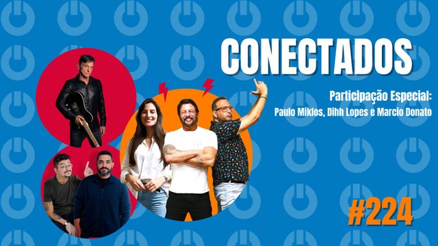 Conectados #224- Participação Especia: Paulo Miklos, Dihh Lopes e Marcio Donato - 14/03/2024