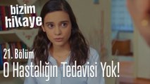 O hastalığın tedavisi yok! - Bizim Hikaye 21. Bölüm