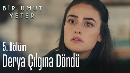 Derya çılgına döndü - Bir Umut Yeter 5  Bölüm