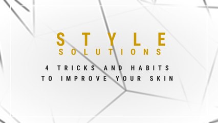Style Solutions: 4 Tricks and habits to improve your skin