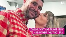 Taylor Swift and Travis Kelce Are in Their ‘Nesting’ Era