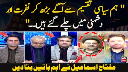 "Hum Siyasi Taqseem Se Agay Barh Kar Nafrat Aur Dushmani Mein Chalay Gaye Hain.." Miftah Ismail