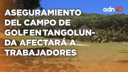 La situación del campo de golf en Tangolunda podría afectar a trabajadores y al turismo