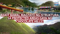 Bakit bawal magtayo ng istruktura sa protected areas gaya ng Chocolate Hills? | Need to Know