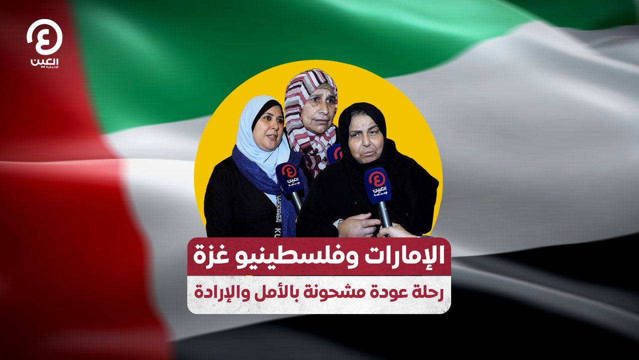 الإمارات وفلسطينيو غزة .. رحلة عودة مشحونة بالأمل والإرادة
