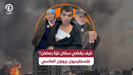 كيف يقضي سكان غزة رمضان؟ .. فلسطينيون يروون المآسي