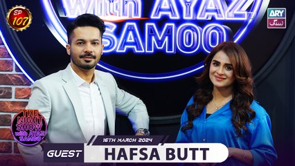 The Night Show with Ayaz Samoo | Hafsa Butt | Uncensored | Episode 107 | 16th March 2024 | ARY Zindagi