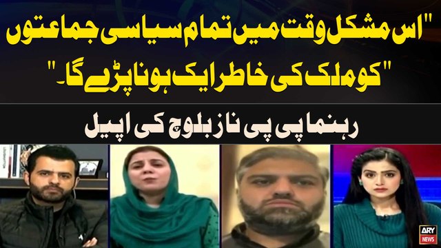 Is Mushkil Waqt Main Tamam Siyasi Jamaton ko Mulk Ki Khatir Aik Hona Parega Naz Baloch's Big Appeal