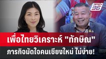 Exclusive Talk | คนเพื่อไทย วิเคราะห์ภารกิจมัดใจคนเชียงใหม่ ของ 
