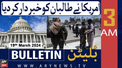 ARY News 3 AM Bulletin | America Ne Taliban Ko Khabar Dar Kar Diya | 19th March 2024