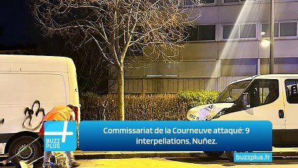 Commissariat de la Courneuve attaqué: 9 interpellations, Nuñez.