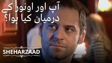 آپ اور اونور کے درمیان کیا ہوا؟ | Sheharzaad - قسط نمبر 11