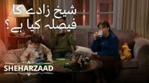 شیخ زادے کا فیصلہ کیا ہے؟ | Sheharzaad - قسط نمبر 11