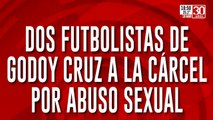 Dos futbolistas de Godoy Cruz a la cárcel por abuso sexual