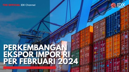 Perkembangan Ekspor Impor RI per Februari 2024