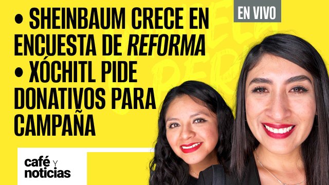 #EnVivo #CaféYNoticias ¬Sheinbaum crece en encuesta de Reforma ¬ Xóchitl pide donativos para campaña