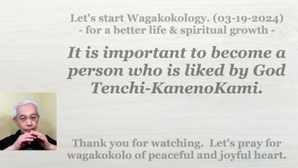 It is important to become a person who is liked by God Tenchi-KanenoKami. 03-19-2024