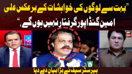 "Bohut se logo ki khuwahishat ke bar'aks Ali Amin Gandapur giraftar nahi hongay," Barrister Saif