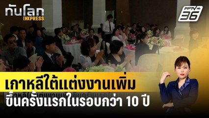 เกาหลีใต้แต่งงานเพิ่มขึ้นครั้งแรกในรอบกว่า 10 ปี | ทันโลก EXPRESS | 20 มี.ค. 67