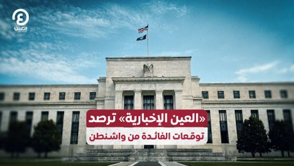 «العين الإخبارية» ترصد توقعات الفائدة من واشنطن