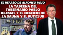 Alfonso Rojo: “La taberna del tabernario Pablo Iglesias y el negocio de la sauna y el puticlub”
