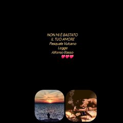 NON MI È BASTATO IL TUO AMOREPasquale VulcanoLeggeAlfonso Basso            ❤️❤️❤️