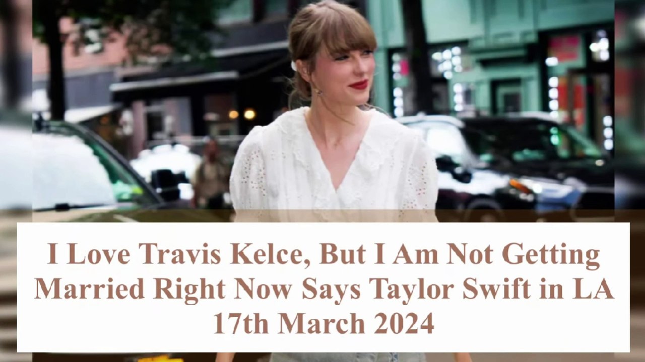 I Love Travis Kelce, But I Am Not Getting Married Right Now Says Taylor Swift in LA