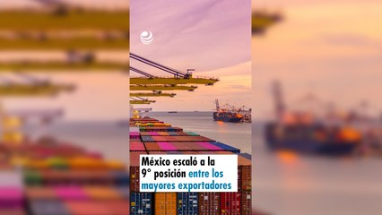 México escaló a la 9° posición entre los mayores exportadores