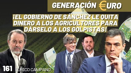 Generación Euro #161: ¡El gobierno de Sánchez le quita dinero a los agricultores para dárselo a los golpistas!