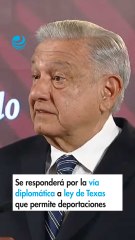 AMLO dice que se responderá por la vía diplomática a ley de Texas que permite deportaciones