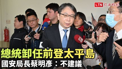 總統卸任前登太平島  國安局長蔡明彥：不建議